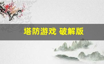 塔防游戏 破解版_塔防游戏破解版无限金币钻石